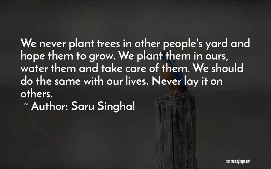 Saru Singhal Quotes: We Never Plant Trees In Other People's Yard And Hope Them To Grow. We Plant Them In Ours, Water Them