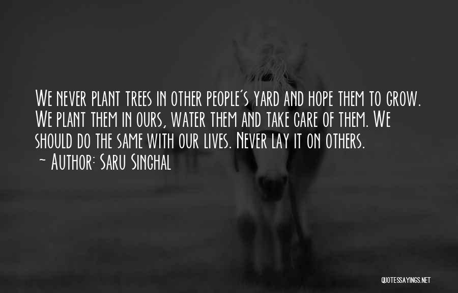 Saru Singhal Quotes: We Never Plant Trees In Other People's Yard And Hope Them To Grow. We Plant Them In Ours, Water Them