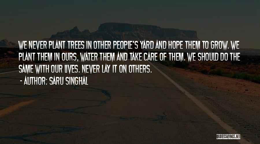 Saru Singhal Quotes: We Never Plant Trees In Other People's Yard And Hope Them To Grow. We Plant Them In Ours, Water Them