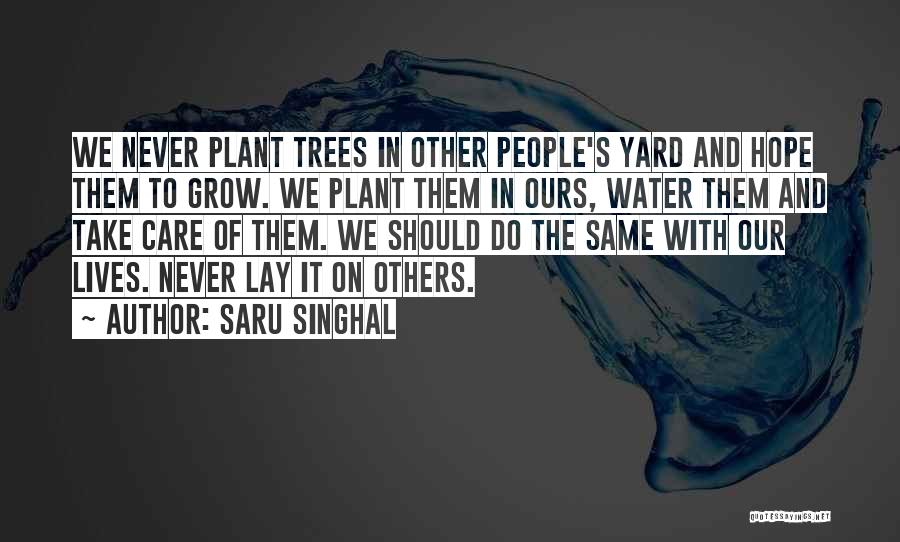 Saru Singhal Quotes: We Never Plant Trees In Other People's Yard And Hope Them To Grow. We Plant Them In Ours, Water Them