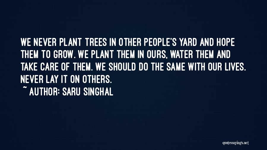 Saru Singhal Quotes: We Never Plant Trees In Other People's Yard And Hope Them To Grow. We Plant Them In Ours, Water Them