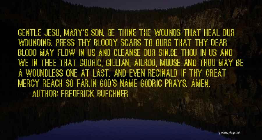 Frederick Buechner Quotes: Gentle Jesu, Mary's Son, Be Thine The Wounds That Heal Our Wounding. Press Thy Bloody Scars To Ours That Thy