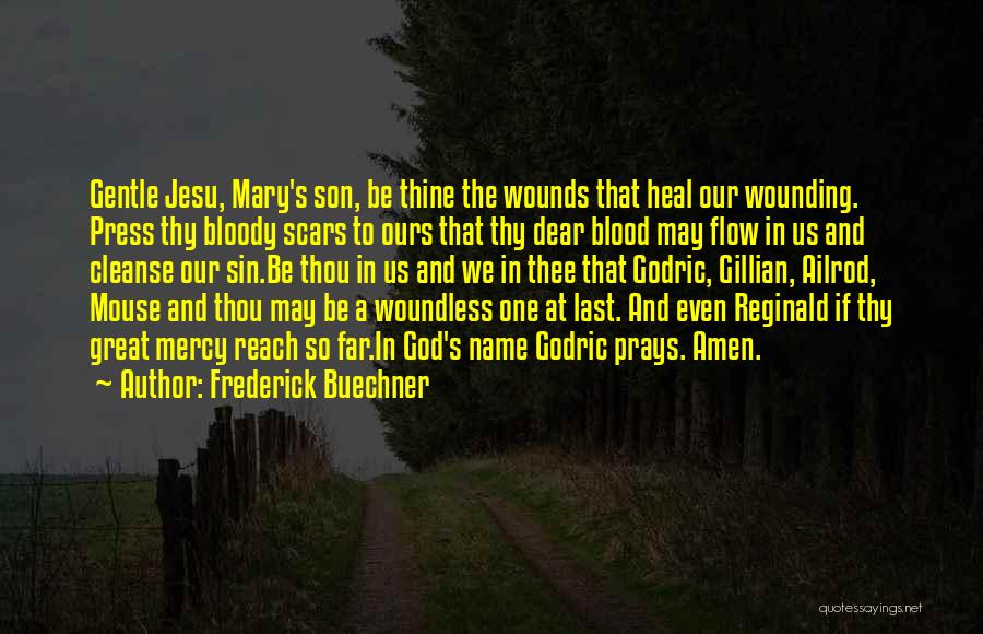 Frederick Buechner Quotes: Gentle Jesu, Mary's Son, Be Thine The Wounds That Heal Our Wounding. Press Thy Bloody Scars To Ours That Thy