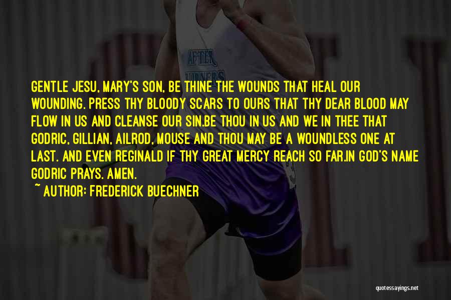 Frederick Buechner Quotes: Gentle Jesu, Mary's Son, Be Thine The Wounds That Heal Our Wounding. Press Thy Bloody Scars To Ours That Thy