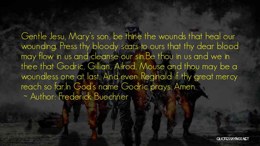 Frederick Buechner Quotes: Gentle Jesu, Mary's Son, Be Thine The Wounds That Heal Our Wounding. Press Thy Bloody Scars To Ours That Thy