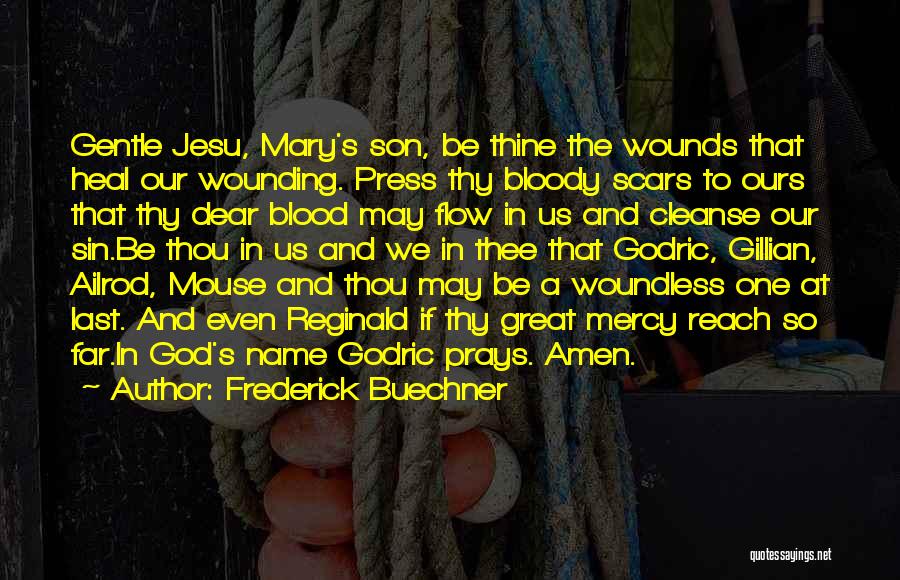 Frederick Buechner Quotes: Gentle Jesu, Mary's Son, Be Thine The Wounds That Heal Our Wounding. Press Thy Bloody Scars To Ours That Thy