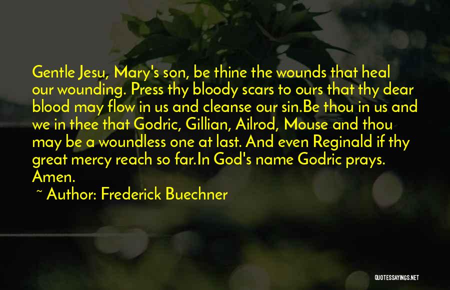 Frederick Buechner Quotes: Gentle Jesu, Mary's Son, Be Thine The Wounds That Heal Our Wounding. Press Thy Bloody Scars To Ours That Thy