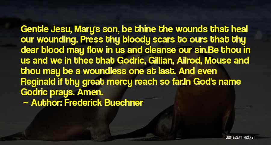 Frederick Buechner Quotes: Gentle Jesu, Mary's Son, Be Thine The Wounds That Heal Our Wounding. Press Thy Bloody Scars To Ours That Thy