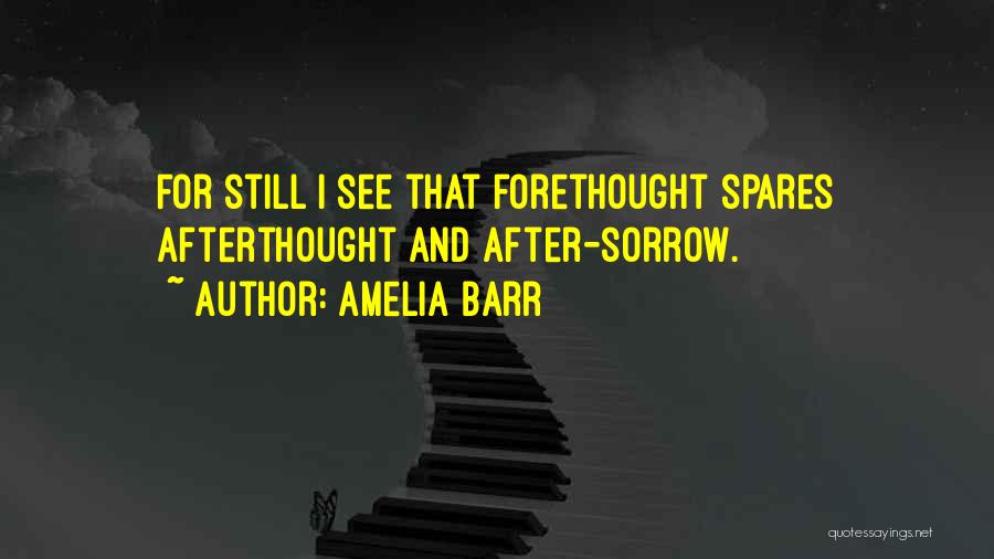 Amelia Barr Quotes: For Still I See That Forethought Spares Afterthought And After-sorrow.