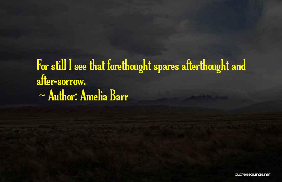 Amelia Barr Quotes: For Still I See That Forethought Spares Afterthought And After-sorrow.