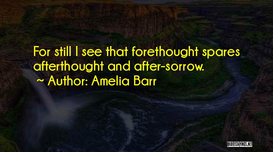 Amelia Barr Quotes: For Still I See That Forethought Spares Afterthought And After-sorrow.