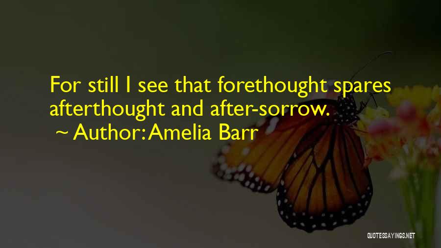 Amelia Barr Quotes: For Still I See That Forethought Spares Afterthought And After-sorrow.