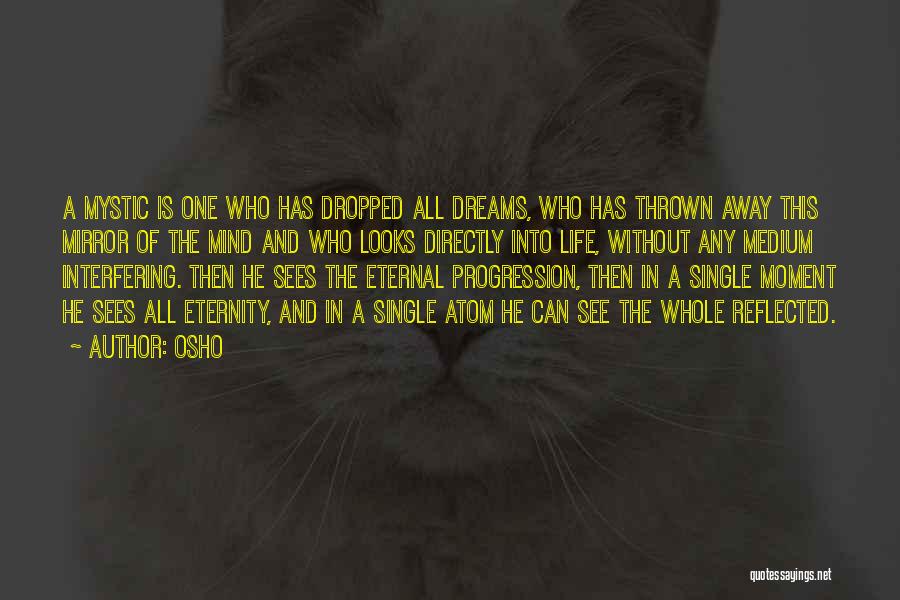 Osho Quotes: A Mystic Is One Who Has Dropped All Dreams, Who Has Thrown Away This Mirror Of The Mind And Who