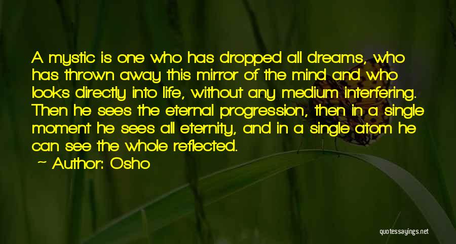 Osho Quotes: A Mystic Is One Who Has Dropped All Dreams, Who Has Thrown Away This Mirror Of The Mind And Who