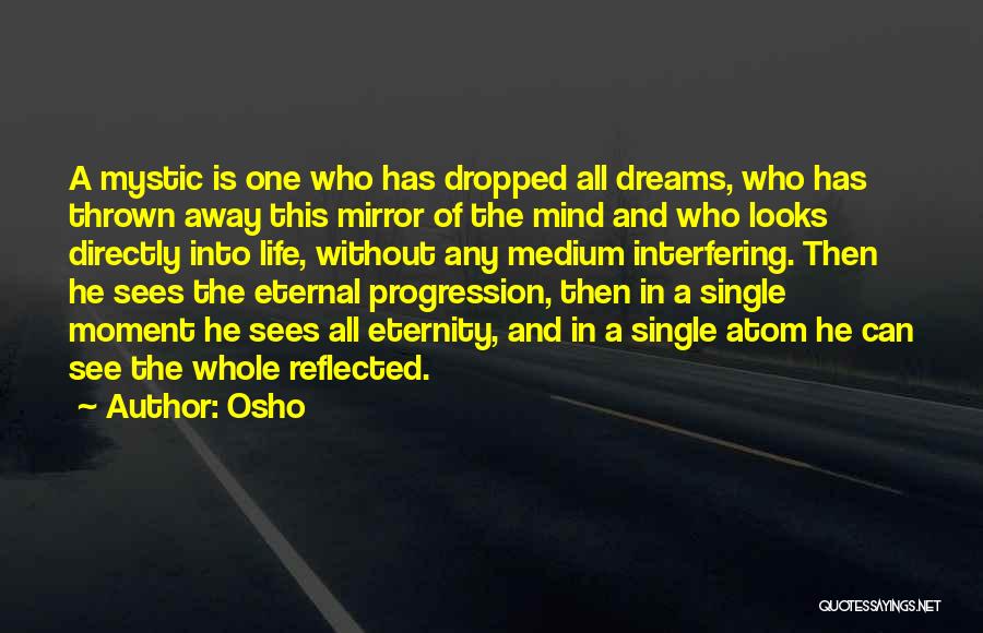 Osho Quotes: A Mystic Is One Who Has Dropped All Dreams, Who Has Thrown Away This Mirror Of The Mind And Who