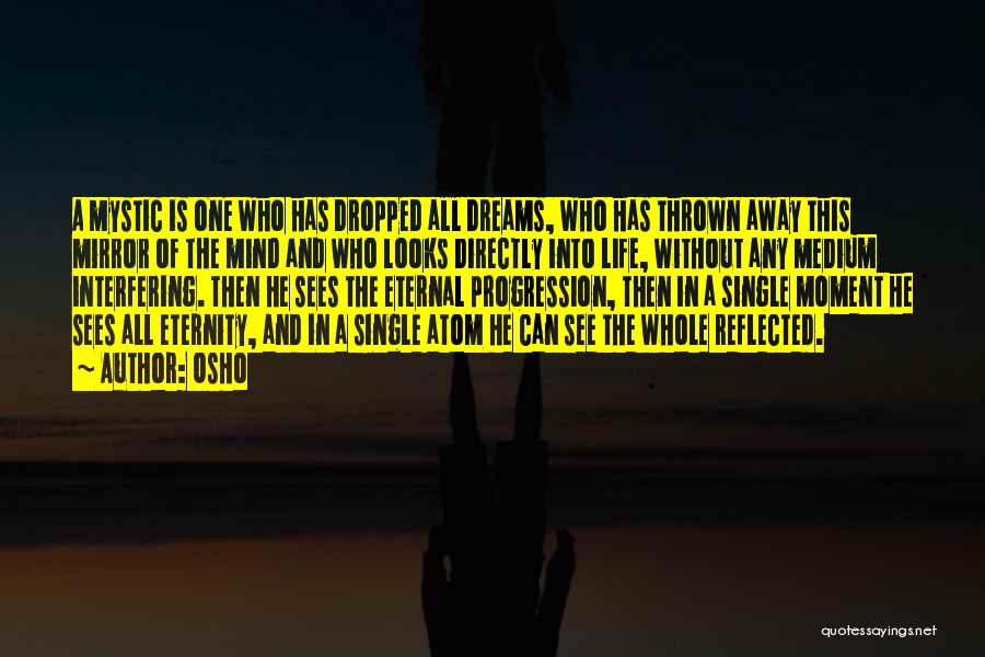 Osho Quotes: A Mystic Is One Who Has Dropped All Dreams, Who Has Thrown Away This Mirror Of The Mind And Who