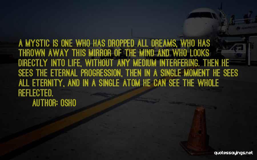 Osho Quotes: A Mystic Is One Who Has Dropped All Dreams, Who Has Thrown Away This Mirror Of The Mind And Who