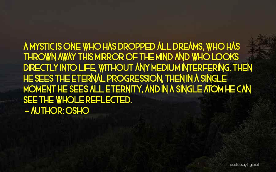 Osho Quotes: A Mystic Is One Who Has Dropped All Dreams, Who Has Thrown Away This Mirror Of The Mind And Who