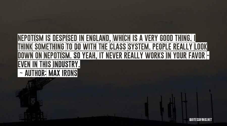 Max Irons Quotes: Nepotism Is Despised In England, Which Is A Very Good Thing. I Think Something To Do With The Class System.