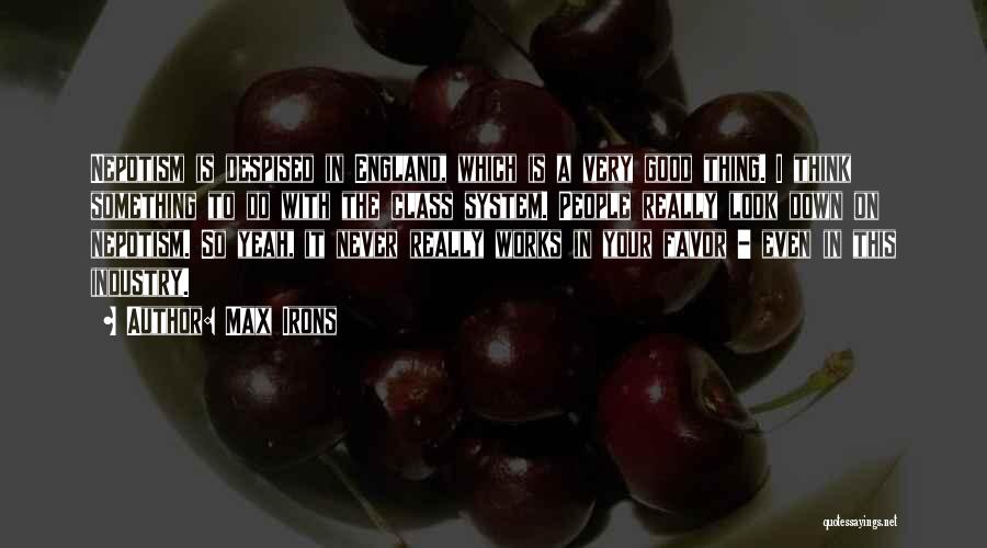 Max Irons Quotes: Nepotism Is Despised In England, Which Is A Very Good Thing. I Think Something To Do With The Class System.