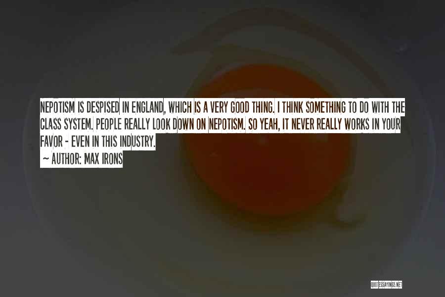 Max Irons Quotes: Nepotism Is Despised In England, Which Is A Very Good Thing. I Think Something To Do With The Class System.
