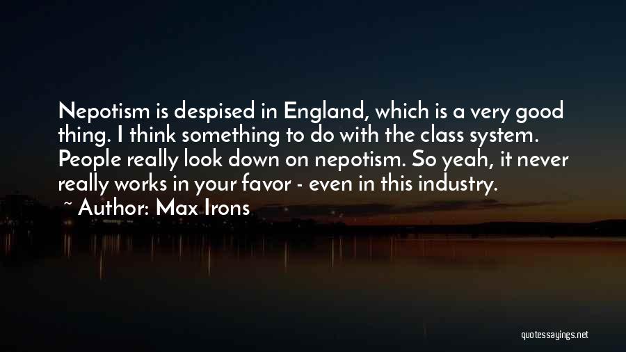 Max Irons Quotes: Nepotism Is Despised In England, Which Is A Very Good Thing. I Think Something To Do With The Class System.