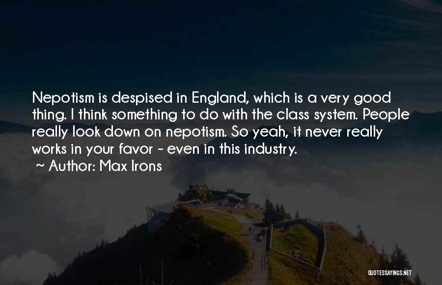 Max Irons Quotes: Nepotism Is Despised In England, Which Is A Very Good Thing. I Think Something To Do With The Class System.