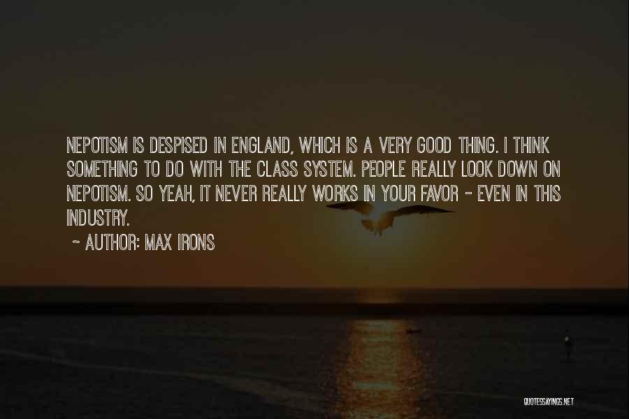 Max Irons Quotes: Nepotism Is Despised In England, Which Is A Very Good Thing. I Think Something To Do With The Class System.