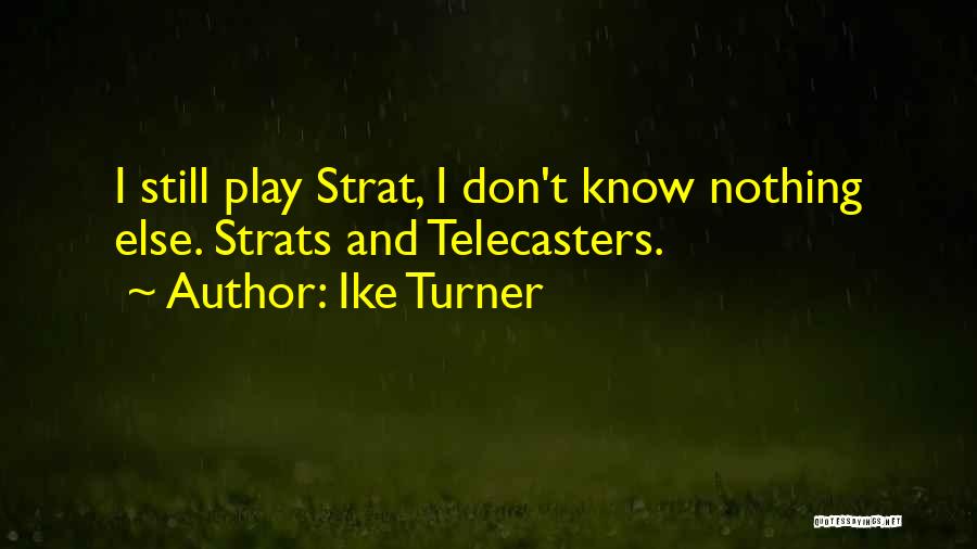 Ike Turner Quotes: I Still Play Strat, I Don't Know Nothing Else. Strats And Telecasters.