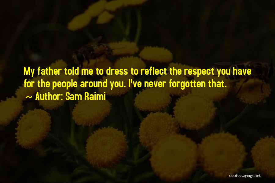 Sam Raimi Quotes: My Father Told Me To Dress To Reflect The Respect You Have For The People Around You. I've Never Forgotten