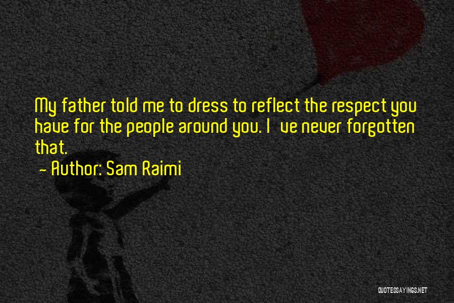 Sam Raimi Quotes: My Father Told Me To Dress To Reflect The Respect You Have For The People Around You. I've Never Forgotten