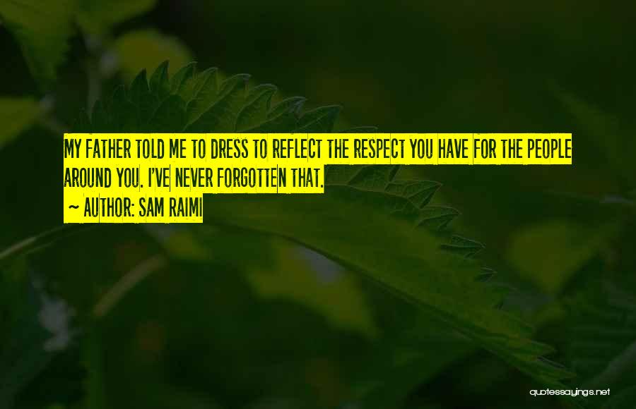 Sam Raimi Quotes: My Father Told Me To Dress To Reflect The Respect You Have For The People Around You. I've Never Forgotten