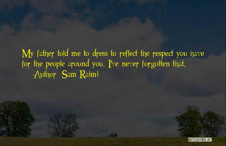 Sam Raimi Quotes: My Father Told Me To Dress To Reflect The Respect You Have For The People Around You. I've Never Forgotten