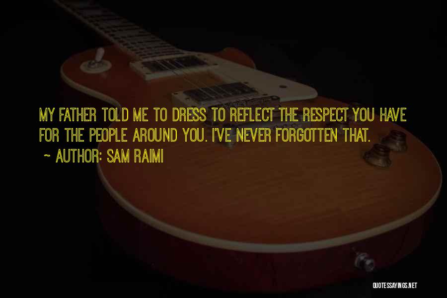 Sam Raimi Quotes: My Father Told Me To Dress To Reflect The Respect You Have For The People Around You. I've Never Forgotten