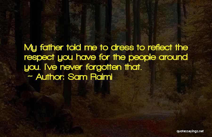 Sam Raimi Quotes: My Father Told Me To Dress To Reflect The Respect You Have For The People Around You. I've Never Forgotten