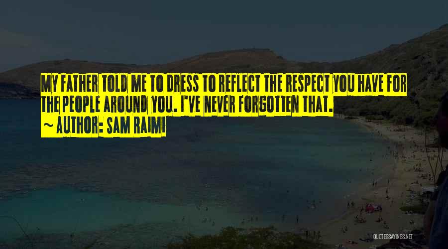 Sam Raimi Quotes: My Father Told Me To Dress To Reflect The Respect You Have For The People Around You. I've Never Forgotten