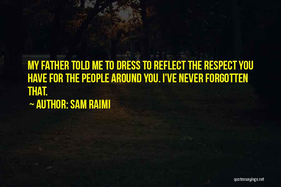 Sam Raimi Quotes: My Father Told Me To Dress To Reflect The Respect You Have For The People Around You. I've Never Forgotten