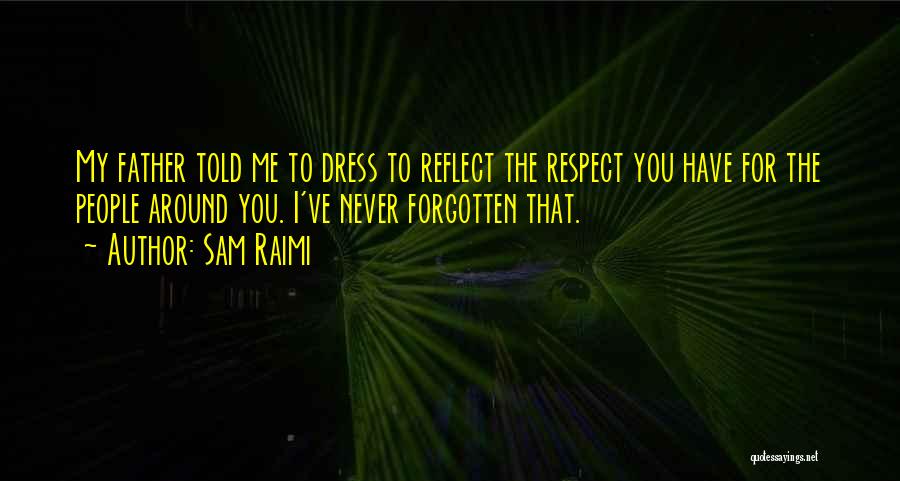 Sam Raimi Quotes: My Father Told Me To Dress To Reflect The Respect You Have For The People Around You. I've Never Forgotten