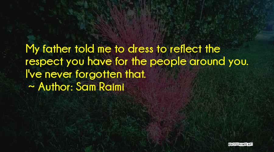 Sam Raimi Quotes: My Father Told Me To Dress To Reflect The Respect You Have For The People Around You. I've Never Forgotten