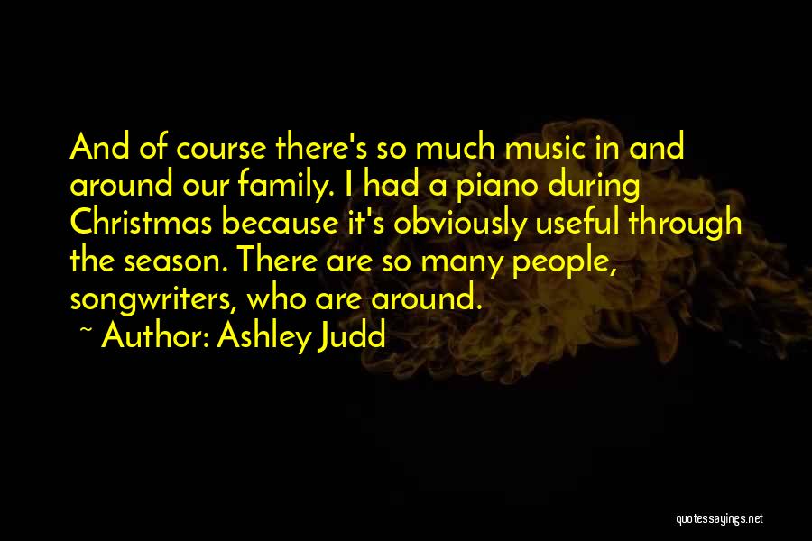 Ashley Judd Quotes: And Of Course There's So Much Music In And Around Our Family. I Had A Piano During Christmas Because It's