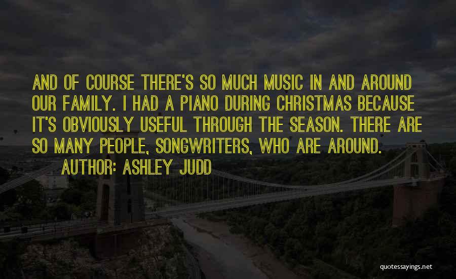 Ashley Judd Quotes: And Of Course There's So Much Music In And Around Our Family. I Had A Piano During Christmas Because It's