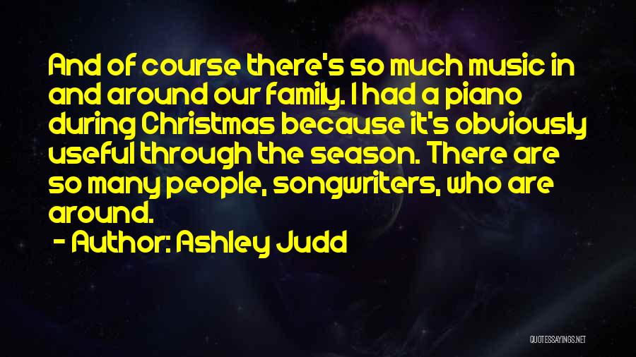 Ashley Judd Quotes: And Of Course There's So Much Music In And Around Our Family. I Had A Piano During Christmas Because It's