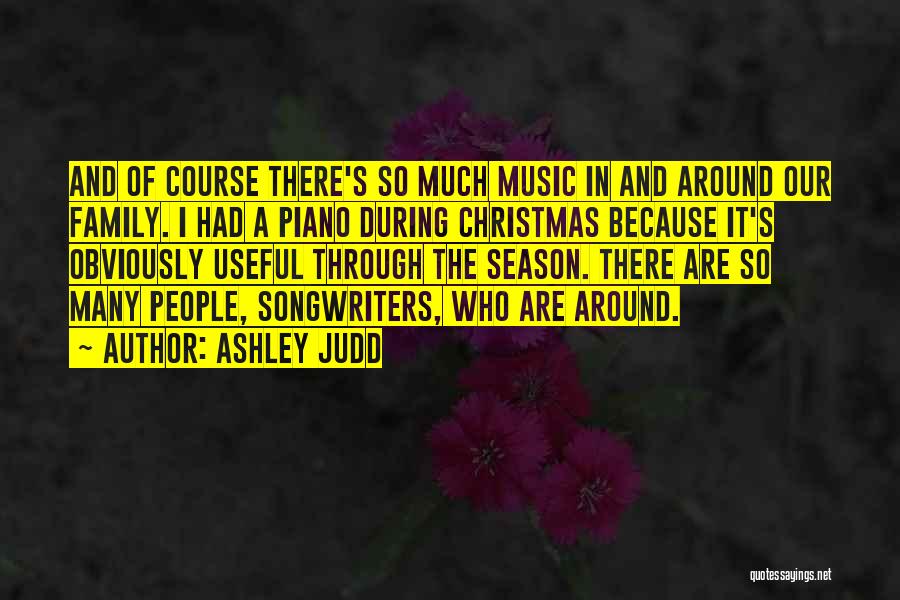 Ashley Judd Quotes: And Of Course There's So Much Music In And Around Our Family. I Had A Piano During Christmas Because It's