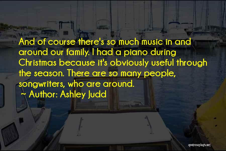 Ashley Judd Quotes: And Of Course There's So Much Music In And Around Our Family. I Had A Piano During Christmas Because It's