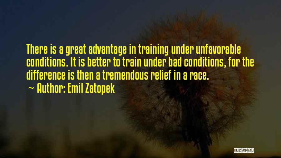 Emil Zatopek Quotes: There Is A Great Advantage In Training Under Unfavorable Conditions. It Is Better To Train Under Bad Conditions, For The