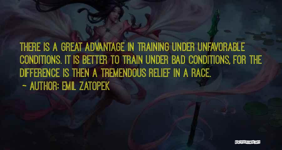 Emil Zatopek Quotes: There Is A Great Advantage In Training Under Unfavorable Conditions. It Is Better To Train Under Bad Conditions, For The