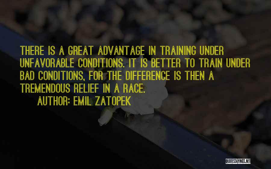 Emil Zatopek Quotes: There Is A Great Advantage In Training Under Unfavorable Conditions. It Is Better To Train Under Bad Conditions, For The