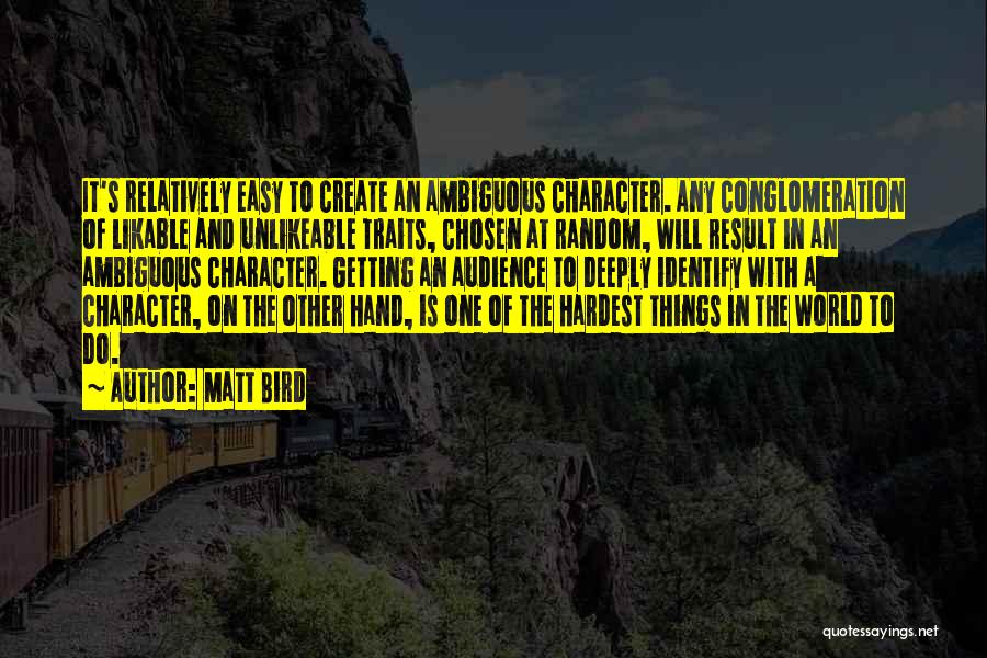 Matt Bird Quotes: It's Relatively Easy To Create An Ambiguous Character. Any Conglomeration Of Likable And Unlikeable Traits, Chosen At Random, Will Result