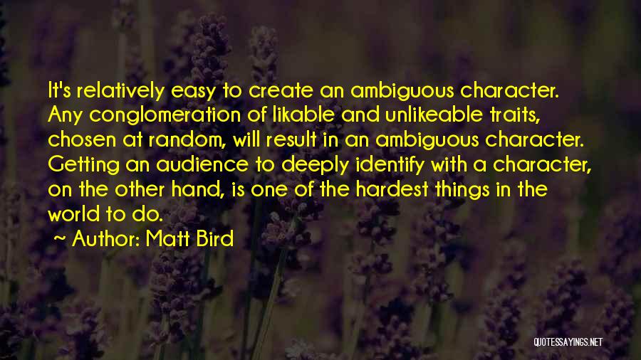 Matt Bird Quotes: It's Relatively Easy To Create An Ambiguous Character. Any Conglomeration Of Likable And Unlikeable Traits, Chosen At Random, Will Result