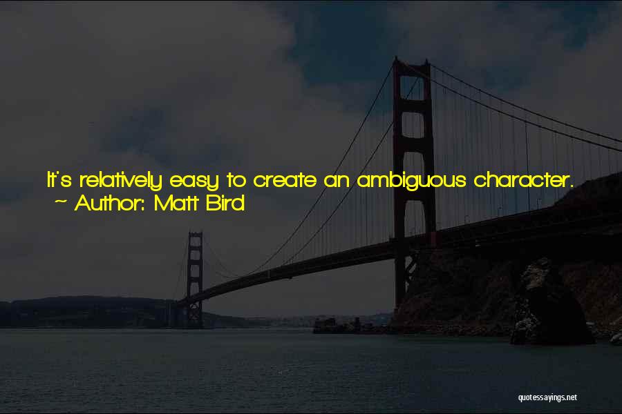 Matt Bird Quotes: It's Relatively Easy To Create An Ambiguous Character. Any Conglomeration Of Likable And Unlikeable Traits, Chosen At Random, Will Result
